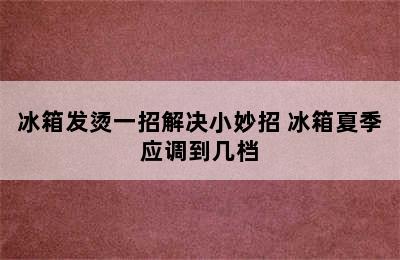 冰箱发烫一招解决小妙招 冰箱夏季应调到几档